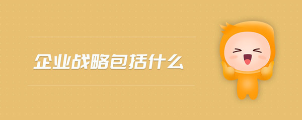 企業(yè)戰(zhàn)略包括什么